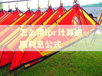 怎么用lpr计算逾期利息公式 怎么用lpr计算逾期利息公式
