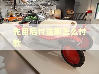 先用后付逾期怎么付款 先用后付逾期怎么付款