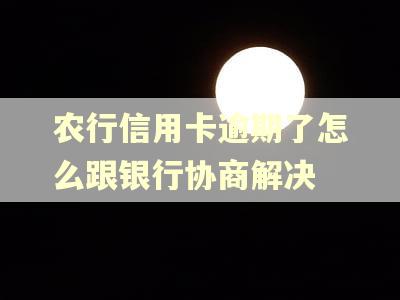 农行信用卡逾期了怎么跟银行协商解决 农行信用卡逾期了怎么跟银行协商解决