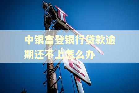 中银富登银行贷款逾期还不上怎么办