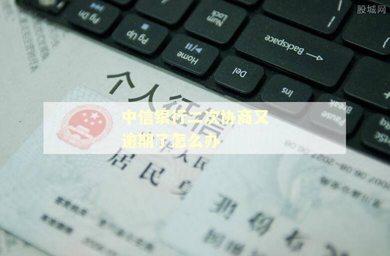 中信银行二次协商又逾期了怎么办