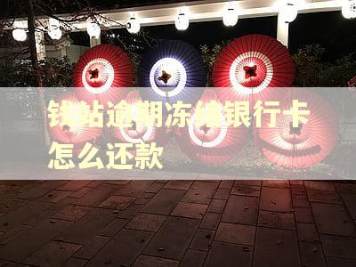钱站逾期冻结银行卡怎么还款 钱站逾期冻结银行卡怎么还款