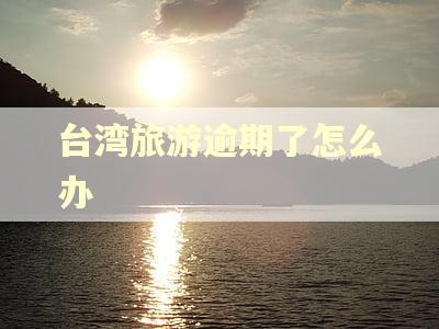 台湾旅游逾期了怎么办