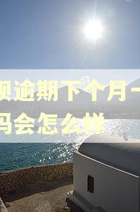 借呗逾期下个月一起还吗会怎么样