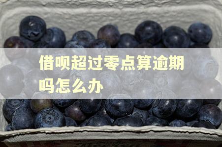 借呗超过零点算逾期吗怎么办