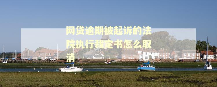 网贷逾期被起诉的法院执行裁定书怎么取消