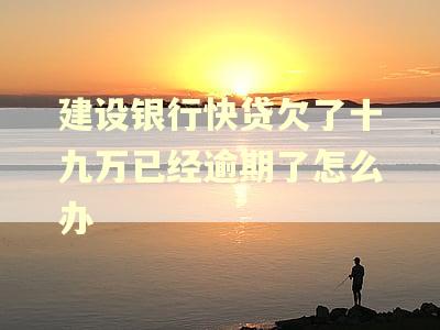 建设银行快贷欠了十九万已经逾期了怎么办 建设银行快贷欠了十九万已经逾期了怎么办