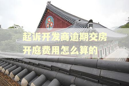 起诉开发商逾期交房开庭费用怎么算的
