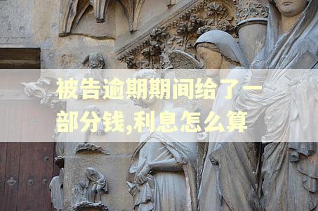 被告逾期期间给了一部分钱,利息怎么算