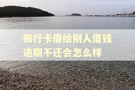 银行卡借给别人借钱逾期不还会怎么样