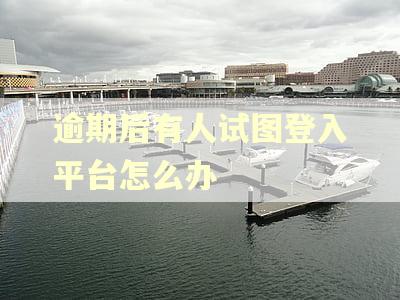 逾期后有人试图登入平台怎么办