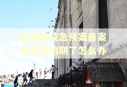 加油站应急预案备案登记表逾期了怎么办