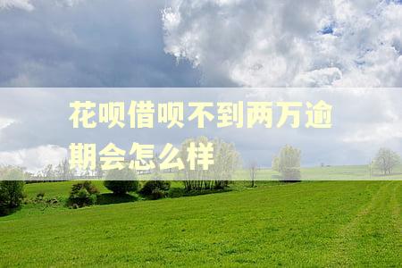 花呗借呗不到两万逾期会怎么样