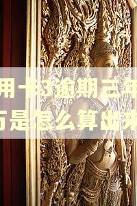 信用卡3逾期三年12万是怎么算出来的