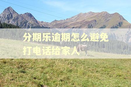 分期乐逾期怎么避免打电话给家人 分期乐逾期怎么避免打电话给家人