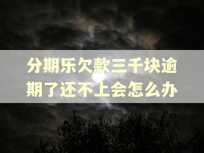 分期乐欠款三千块逾期了还不上会怎么办