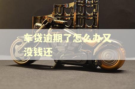 车贷逾期了怎么办又没钱还 车贷逾期了怎么办又没钱还