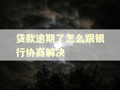 贷款逾期了怎么跟银行协商解决 贷款逾期了怎么跟银行协商解决