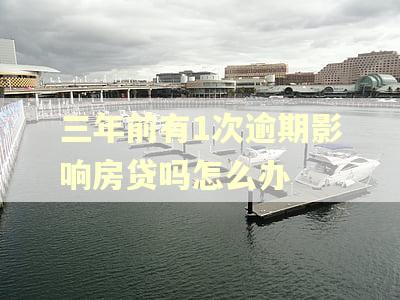 三年前有1次逾期影响房贷吗怎么办 三年前有1次逾期影响房贷吗怎么办