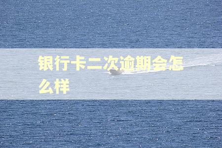 银行卡二次逾期会怎么样