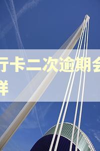 银行卡二次逾期会怎么样