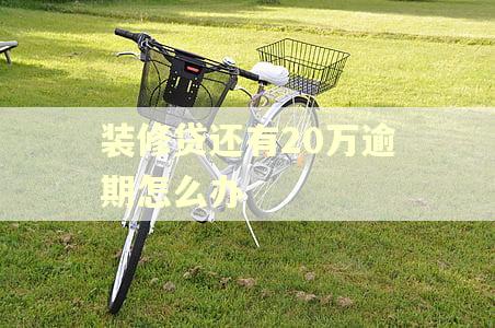 装修贷还有20万逾期怎么办 装修贷还有20万逾期怎么办