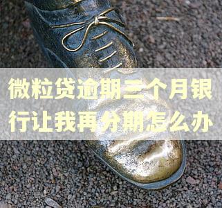 微粒贷逾期三个月银行让我再分期怎么办