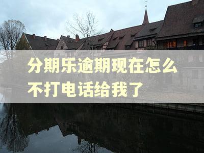 分期乐逾期现在怎么不打电话给我了