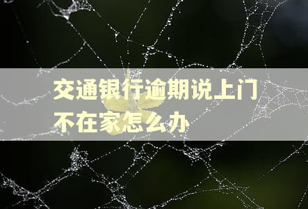 交通银行逾期说上门不在家怎么办