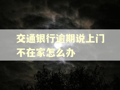 交通银行逾期说上门不在家怎么办