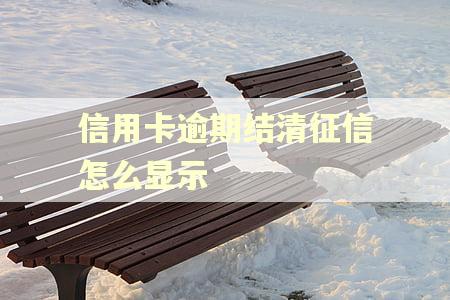 信用卡逾期结清征信怎么显示 信用卡逾期结清征信怎么显示