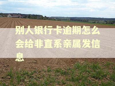 别人银行卡逾期怎么会给非直系亲属发信息