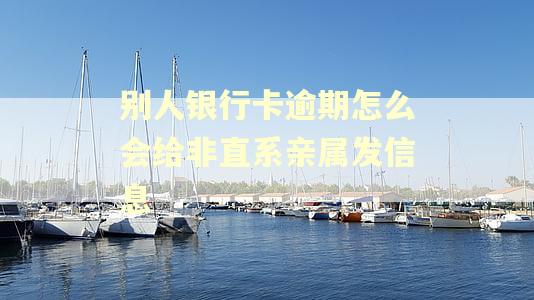 别人银行卡逾期怎么会给非直系亲属发信息
