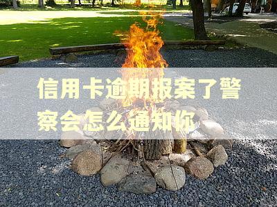 信用卡逾期报案了警察会怎么通知你