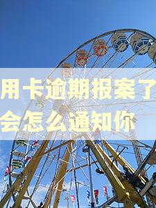 信用卡逾期报案了警察会怎么通知你