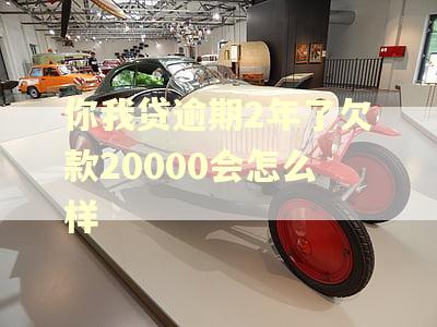 你我贷逾期2年了欠款20000会怎么样