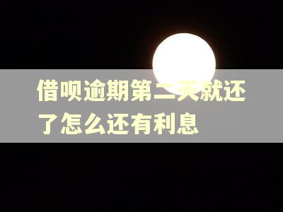 借呗逾期第二天就还了怎么还有利息