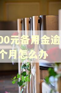 500元备用金逾期3个月怎么办 500元备用金逾期3个月怎么办