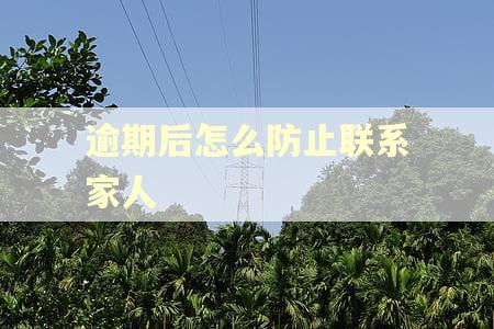 逾期后怎么防止联系家人