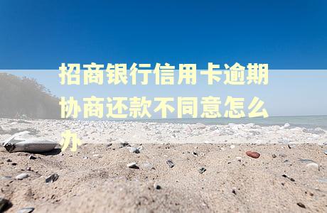 招商银行信用卡逾期协商还款不同意怎么办