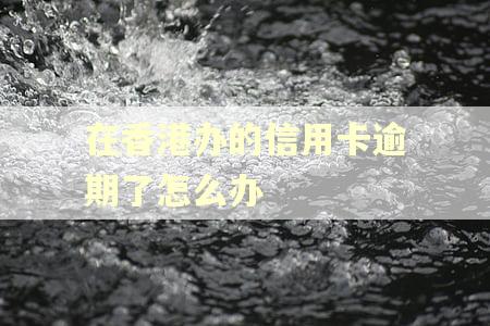 在香港办的信用卡逾期了怎么办