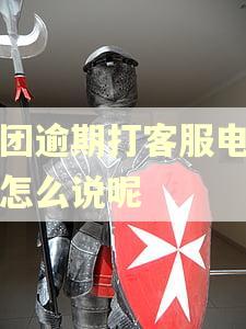 美团逾期打客服电话该怎么说呢