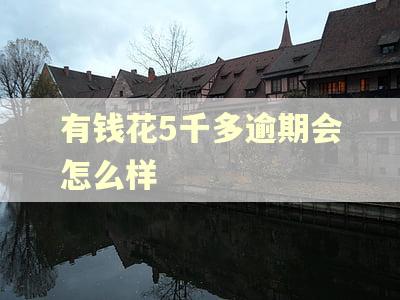 有钱花5千多逾期会怎么样 有钱花5千多逾期会怎么样