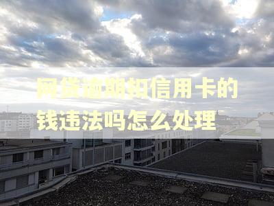 网贷逾期扣信用卡的钱违法吗怎么处理