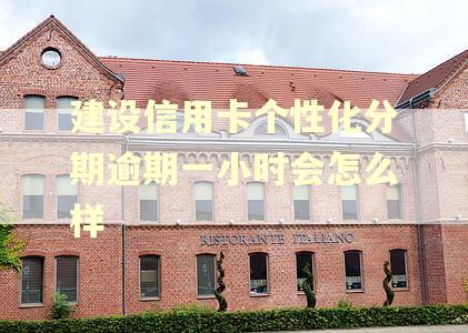 建设信用卡个性化分期逾期一小时会怎么样
