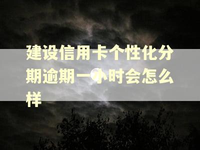 建设信用卡个性化分期逾期一小时会怎么样