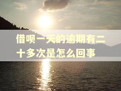 借呗一天的逾期有二十多次是怎么回事