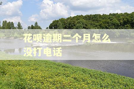 花呗逾期二个月怎么没打电话