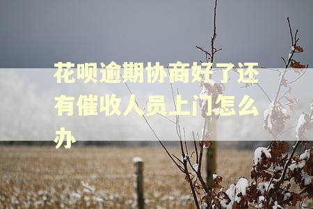 花呗逾期协商好了还有催收人员上门怎么办