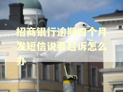 招商银行逾期四个月发短信说要起诉怎么办